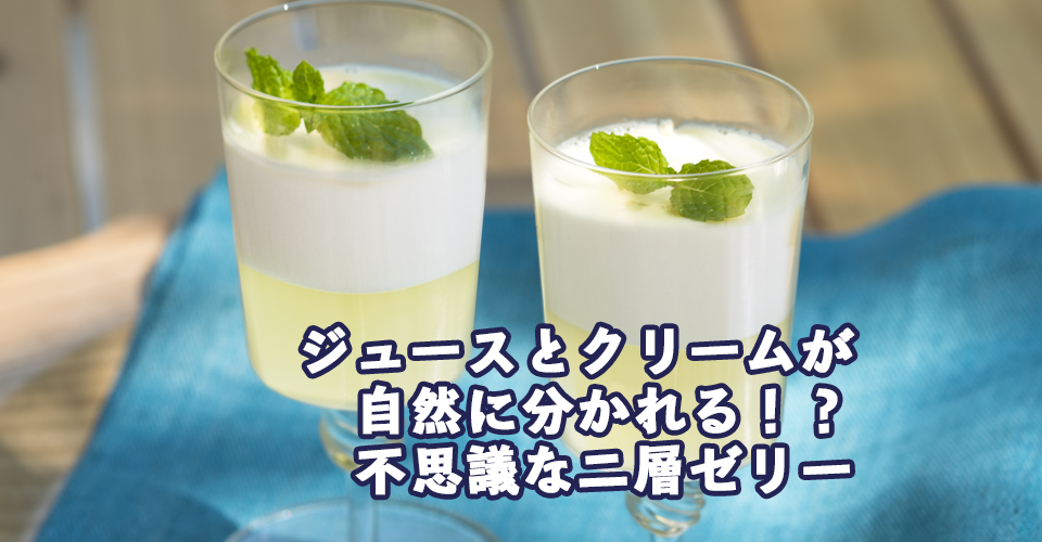 ジュースとクリームが自然にわかれる!?不思議な「二層ゼリー」｜Topic